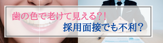 歯の色で老けて見える?!採用面接でも不利?!